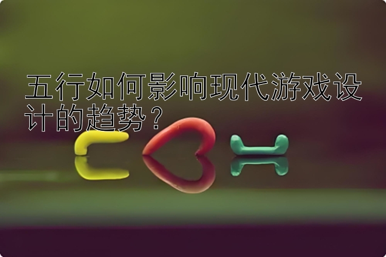 五行如何影响现代游戏设计的趋势？