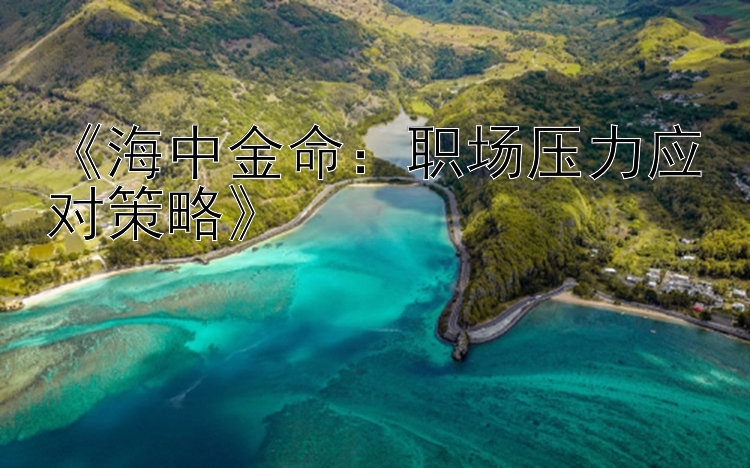 《海中金命：职场压力应对策略》