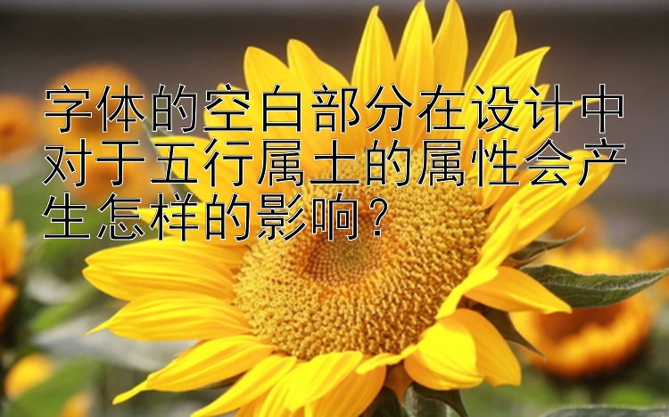 字体的空白部分在设计中对于五行属土的属性会产生怎样的影响？