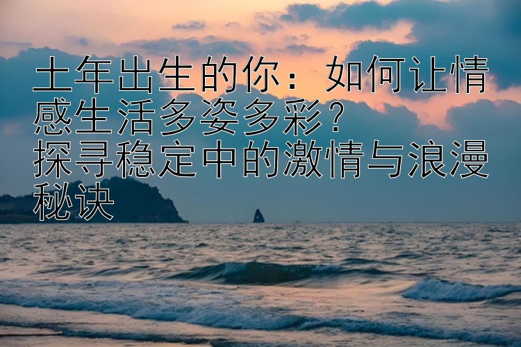 土年出生的你：如何让情感生活多姿多彩？  
探寻稳定中的激情与浪漫秘诀