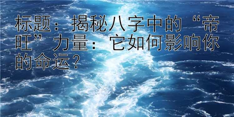 标题：揭秘八字中的“帝旺”力量：它如何影响你的命运？